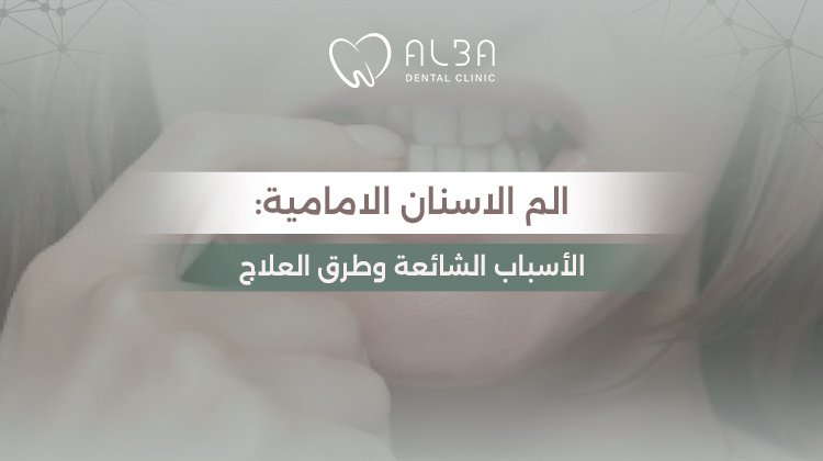 ألم الأسنان الأمامية: الأسباب الشائعة وطرق العلاج